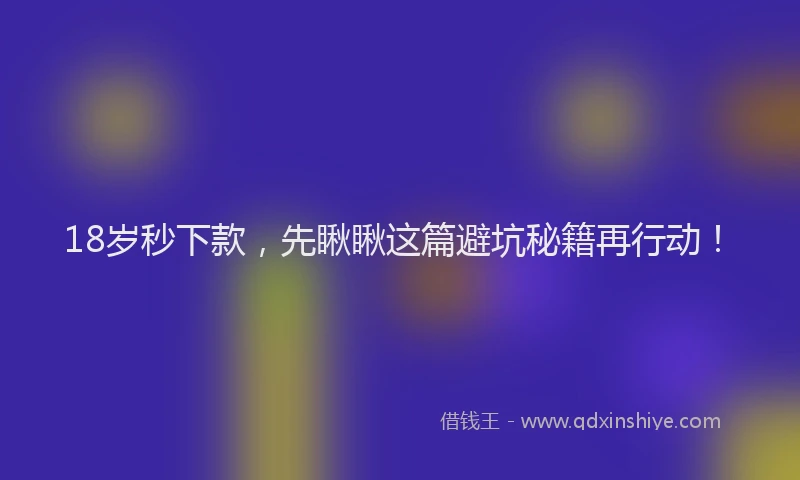 18岁秒下款，先瞅瞅这篇避坑秘籍再行动！