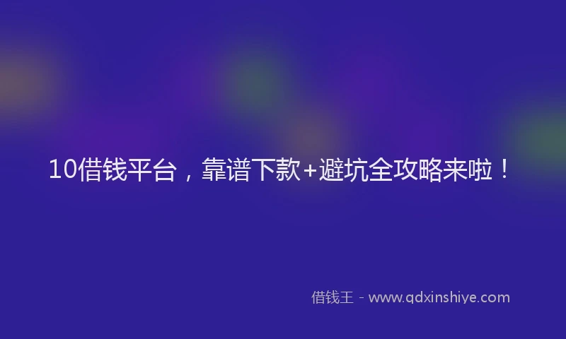 10借钱平台,靠谱下款+避坑全攻略来啦!