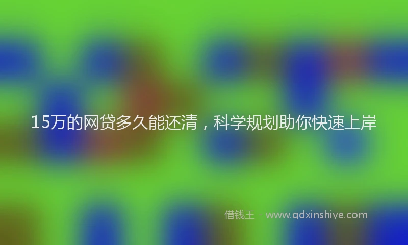 15万的网贷多久能还清，科学规划助你快速上岸