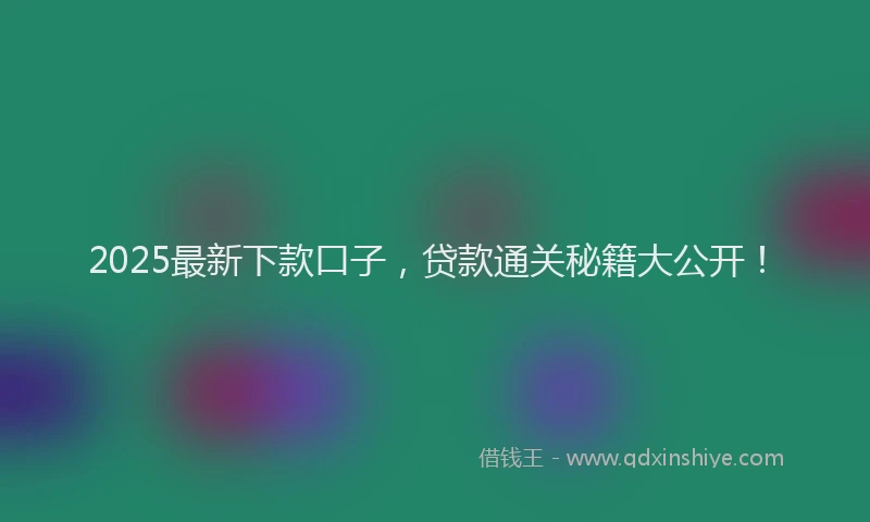 2025最新下款口子，贷款通关秘籍大公开！
