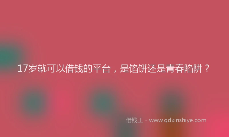 17岁就可以借钱的平台，是馅饼还是青春陷阱？