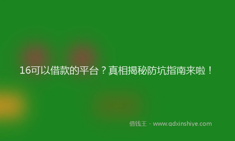 16可以借款的平台？真相揭秘防坑指南来啦！