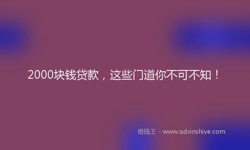 2000块钱贷款，这些门道你不可不知！