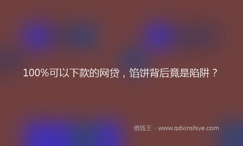 100%可以下款的网贷，馅饼背后竟是陷阱？