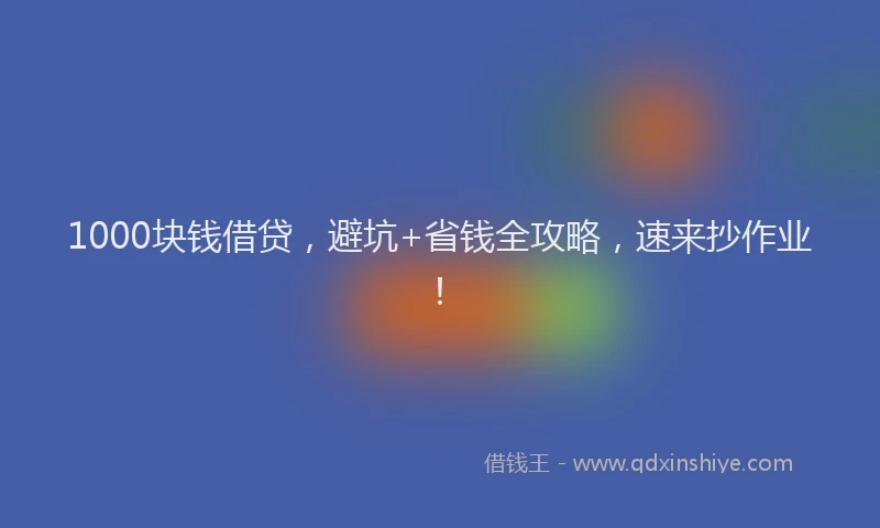 1000块钱借贷，避坑+省钱全攻略，速来抄作业！