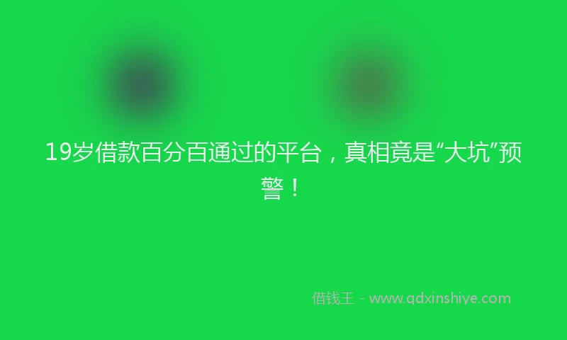 19岁借款百分百通过的平台，真相竟是“大坑”预警！