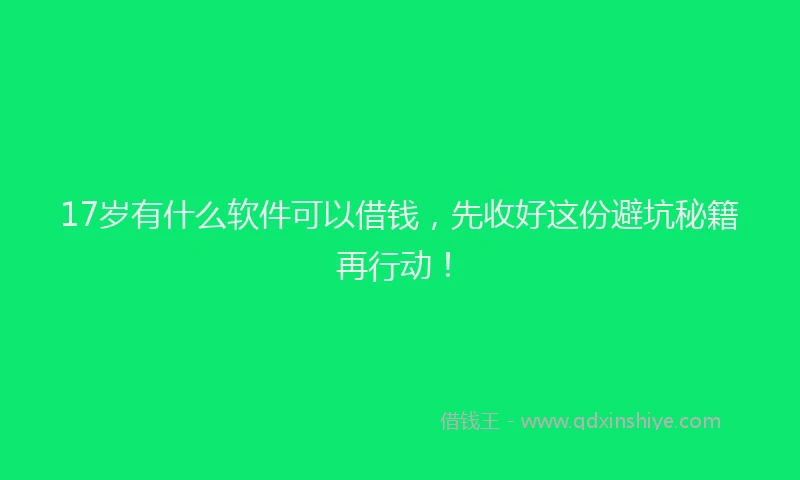 17岁有什么软件可以借钱，先收好这份避坑秘籍再行动！