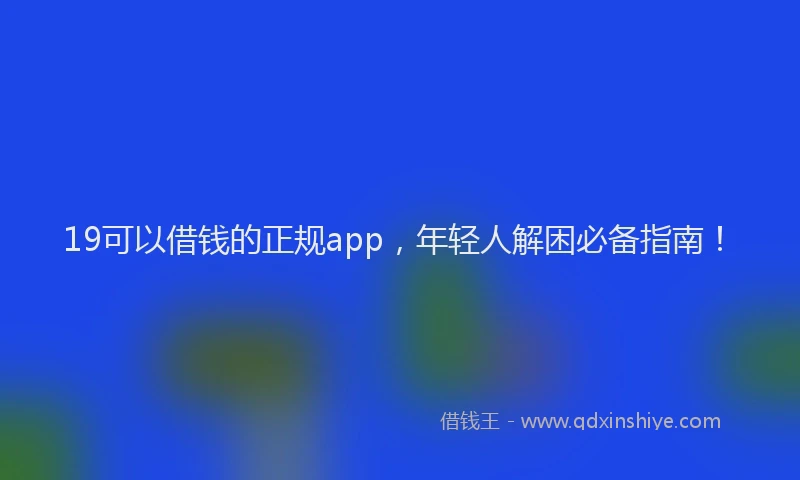 19可以借钱的正规app，年轻人解困必备指南！