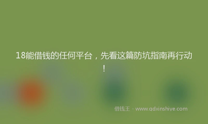 18能借钱的任何平台，先看这篇防坑指南再行动！