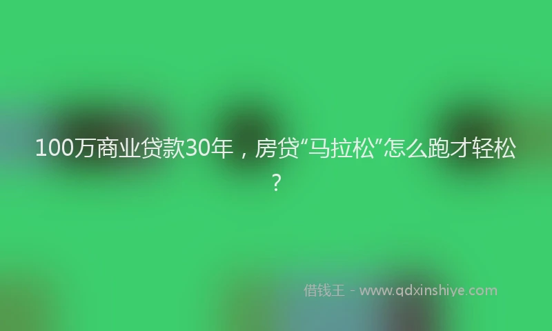 100万商业贷款30年，房贷“马拉松”怎么跑才轻松？