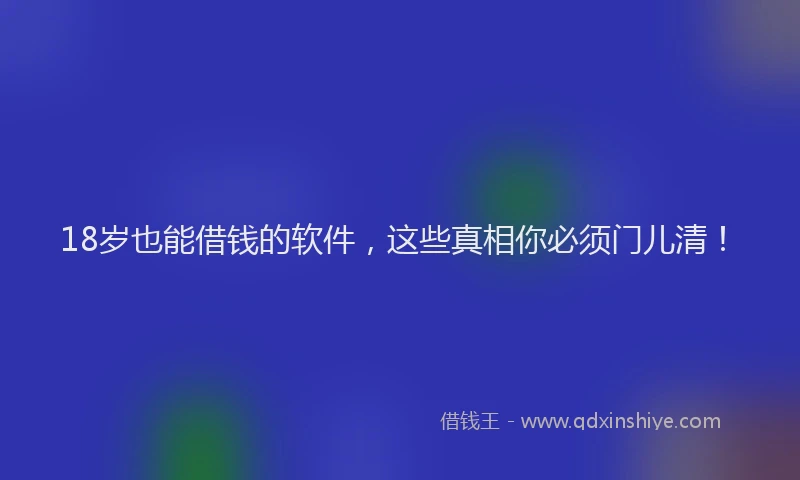 18岁也能借钱的软件，这些真相你必须门儿清！