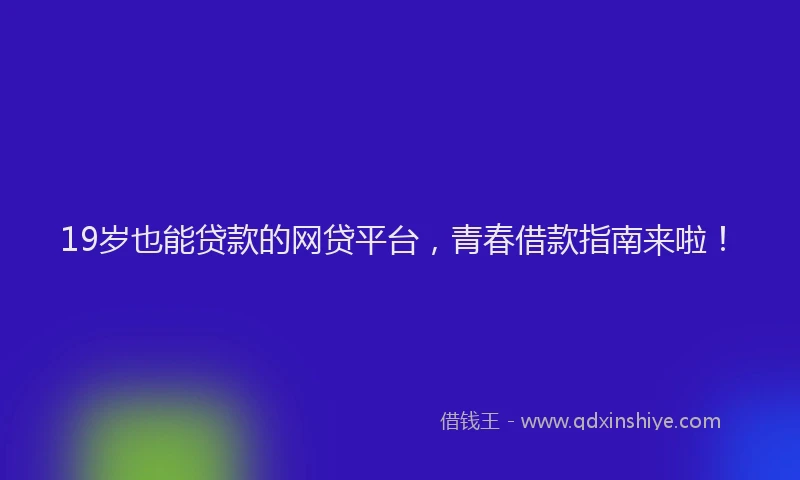 19岁也能贷款的网贷平台，青春借款指南来啦！