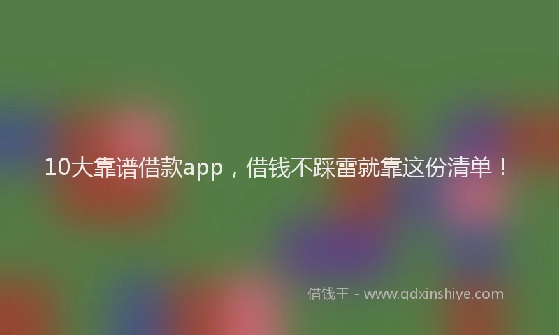 10大靠谱借款app,借钱不踩雷就靠这份清单!