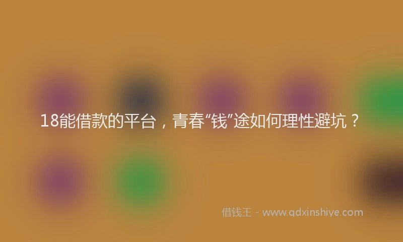 18能借款的平台，青春“钱”途如何理性避坑？