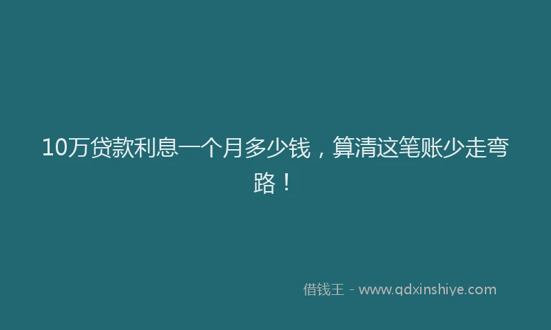 10万贷款利息一个月多少钱，算清这笔账少走弯路！