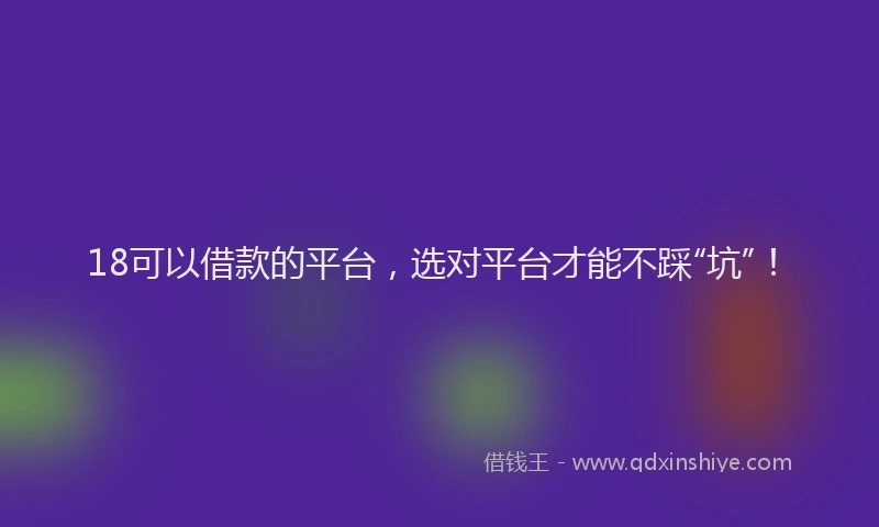 18可以借款的平台，选对平台才能不踩“坑”！