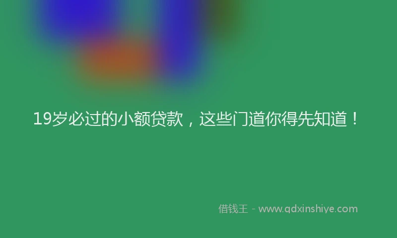 19岁必过的小额贷款，这些门道你得先知道！