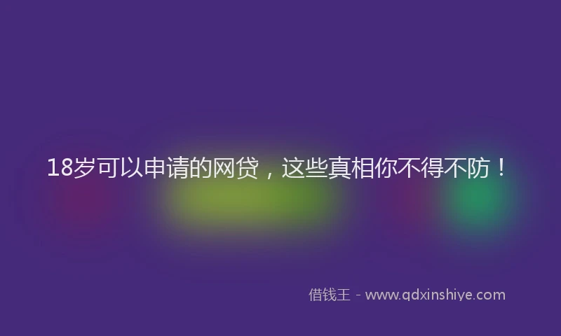 18岁可以申请的网贷，这些真相你不得不防！
