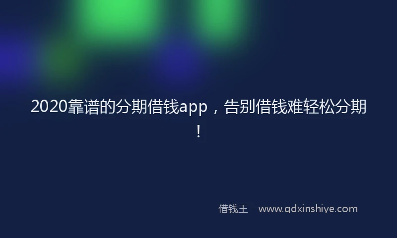 2020靠谱的分期借钱app，告别借钱难轻松分期！