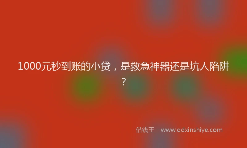 1000元秒到账的小贷，是救急神器还是坑人陷阱？