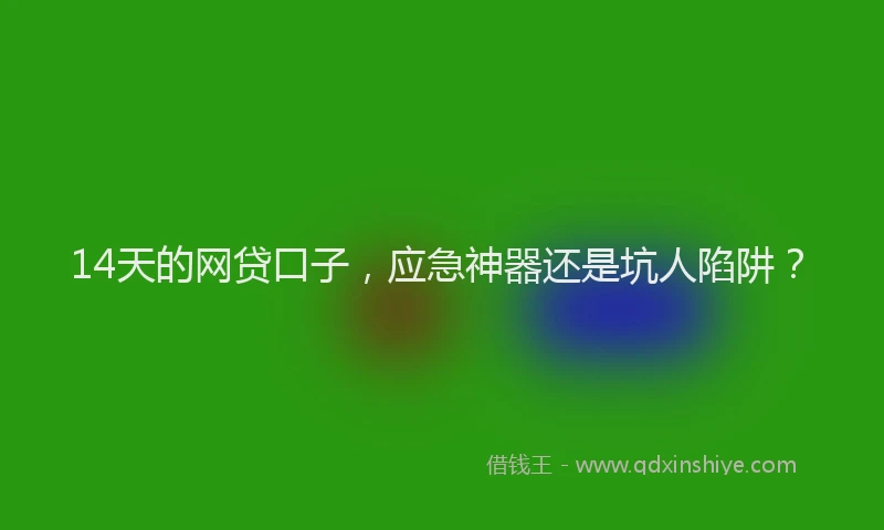 14天的网贷口子,应急神器还是坑人陷阱?