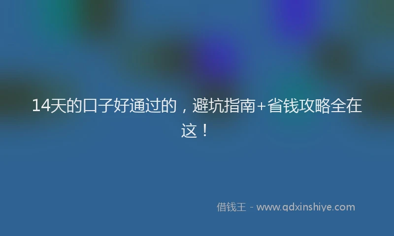 14天的口子好通过的，避坑指南+省钱攻略全在这！