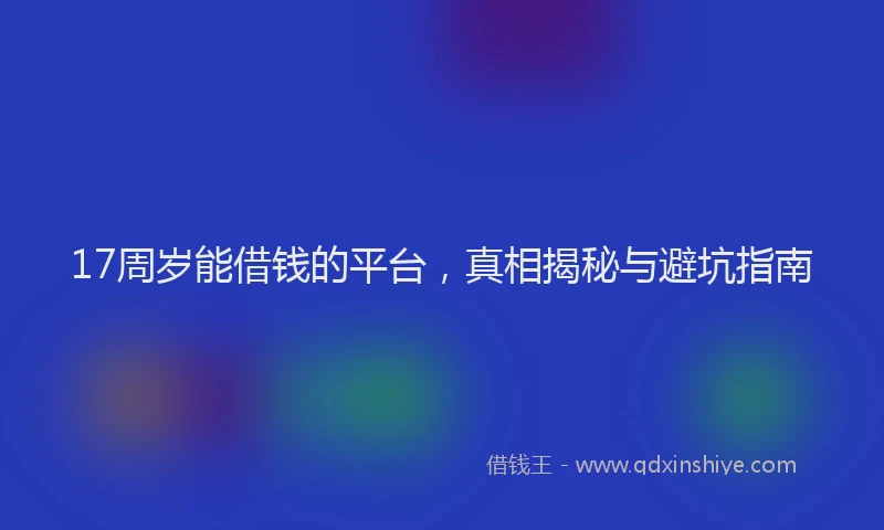 17周岁能借钱的平台，真相揭秘与避坑指南