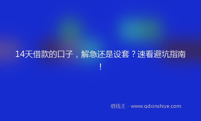 14天借款的口子,解急还是设套?速看避坑指南!