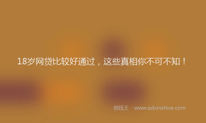 18岁网贷比较好通过，这些真相你不可不知！