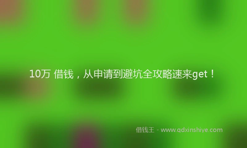 10万 借钱，从申请到避坑全攻略速来get！
