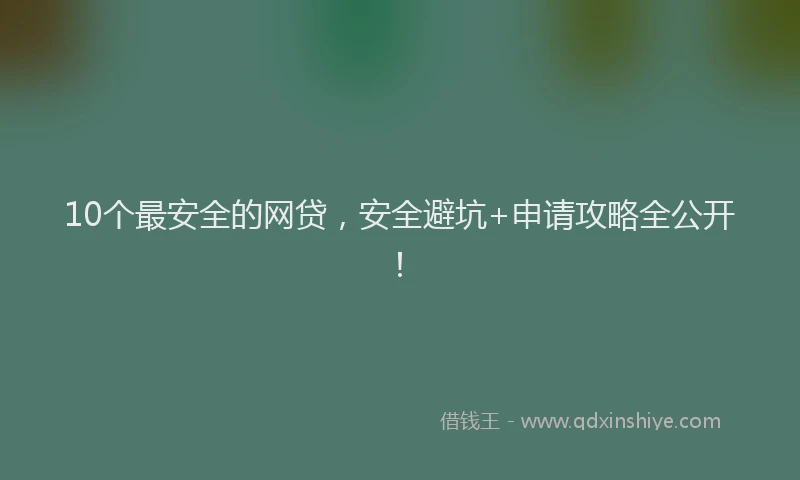 10个最安全的网贷，安全避坑+申请攻略全公开！