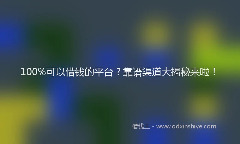 100%可以借钱的平台？靠谱渠道大揭秘来啦！