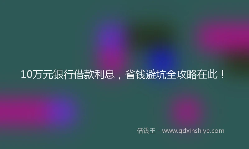 10万元银行借款利息，省钱避坑全攻略在此！