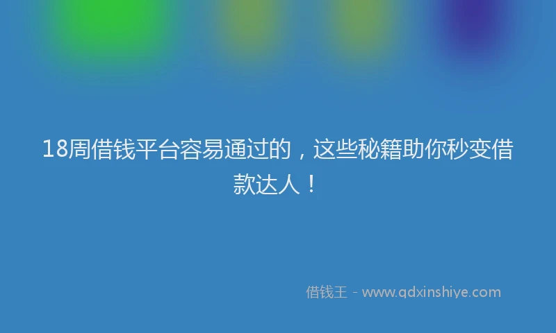 18周借钱平台容易通过的，这些秘籍助你秒变借款达人！