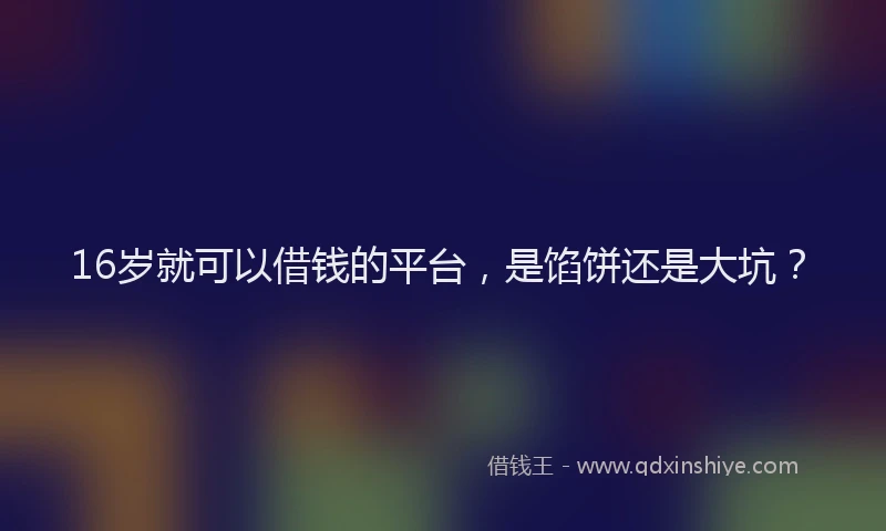 16岁就可以借钱的平台，是馅饼还是大坑？