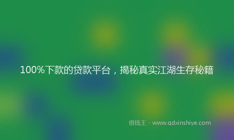 100%下款的贷款平台，揭秘真实江湖生存秘籍