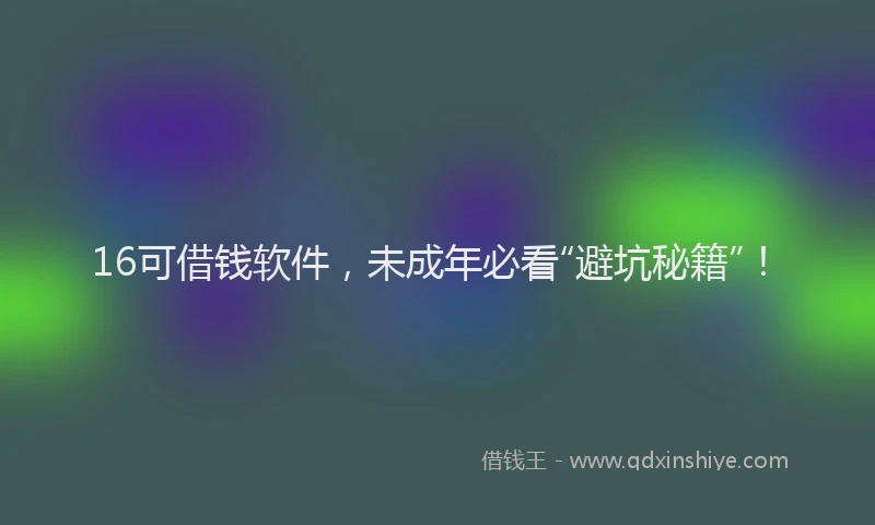 16可借钱软件，未成年必看“避坑秘籍”！