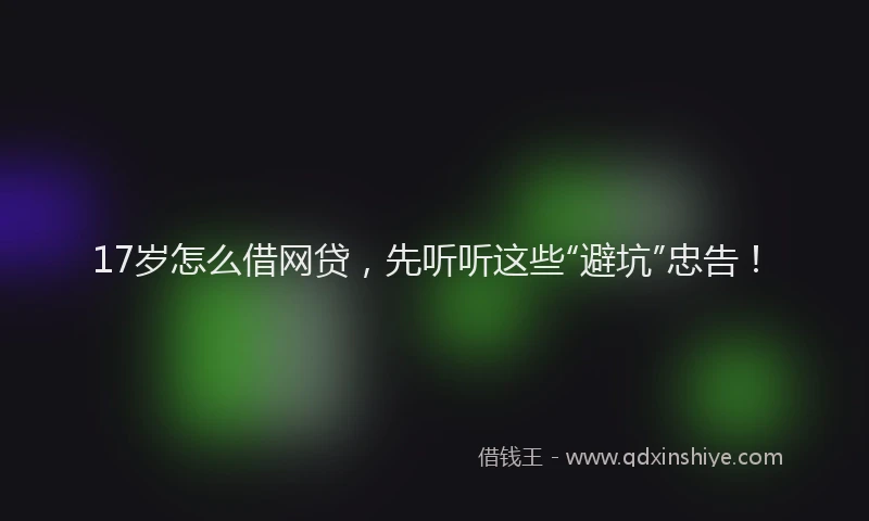 17岁怎么借网贷，先听听这些“避坑”忠告！