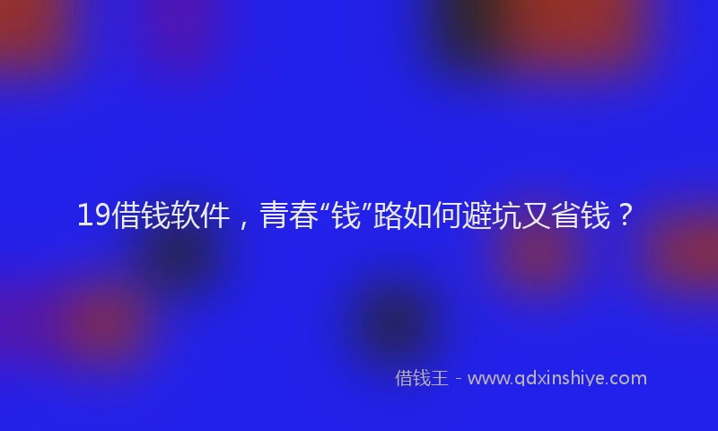 19借钱软件，青春“钱”路如何避坑又省钱？
