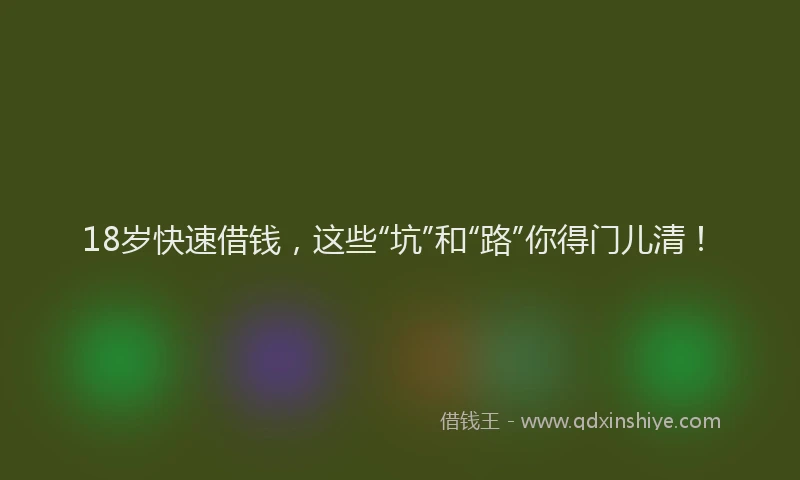18岁快速借钱，这些“坑”和“路”你得门儿清！