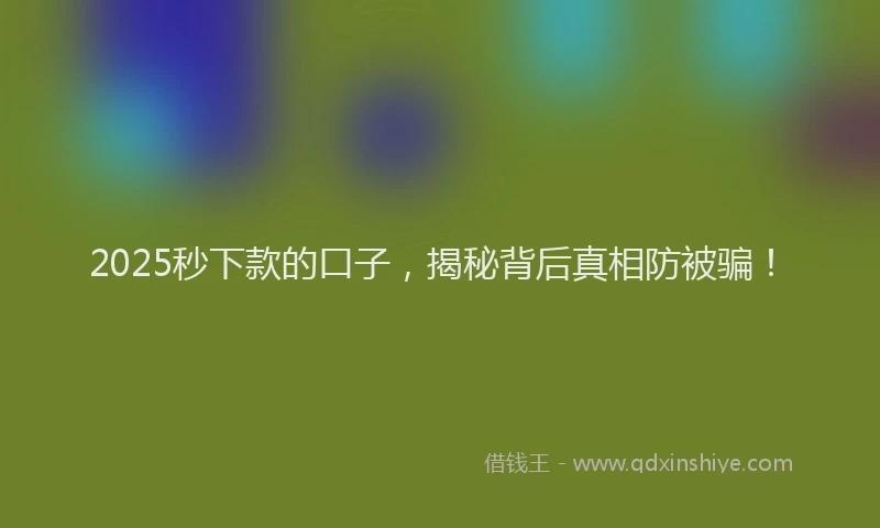 2025秒下款的口子，揭秘背后真相防被骗！