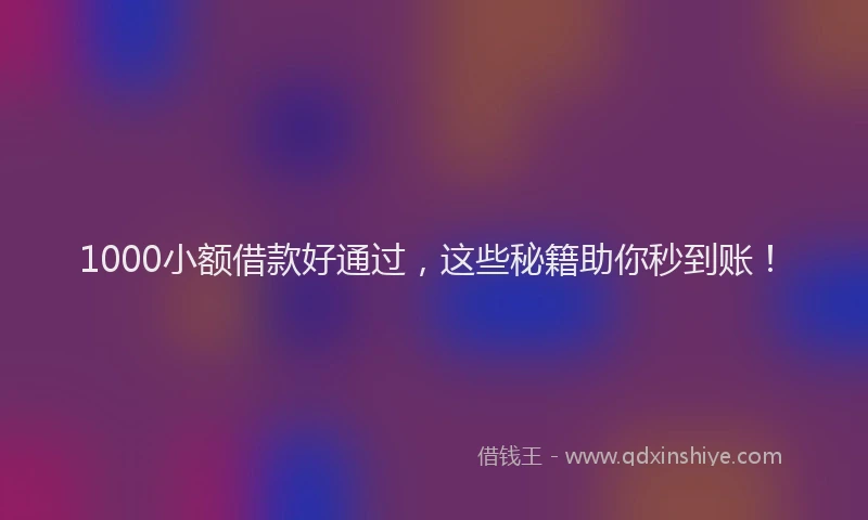 1000小额借款好通过，这些秘籍助你秒到账！