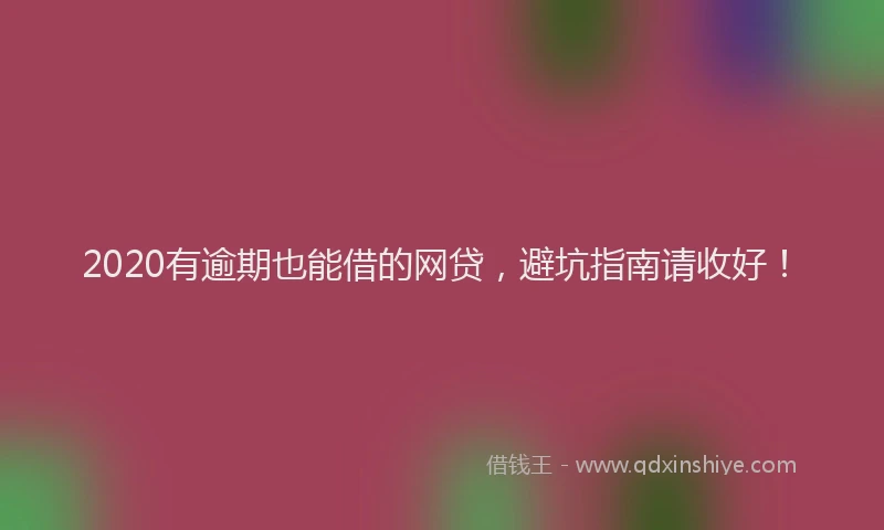 2020有逾期也能借的网贷，避坑指南请收好！