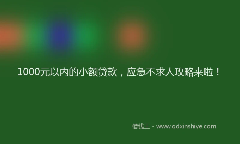 1000元以内的小额贷款，应急不求人攻略来啦！
