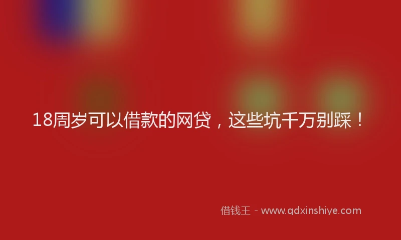 18周岁可以借款的网贷，这些坑千万别踩！