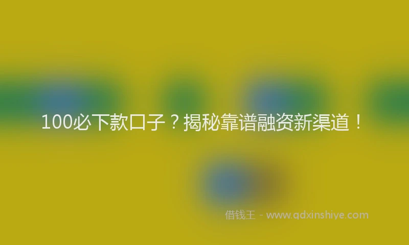 100必下款口子？揭秘靠谱融资新渠道！