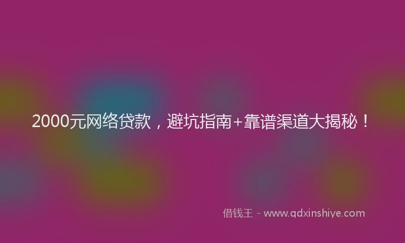 2000元网络贷款，避坑指南+靠谱渠道大揭秘！
