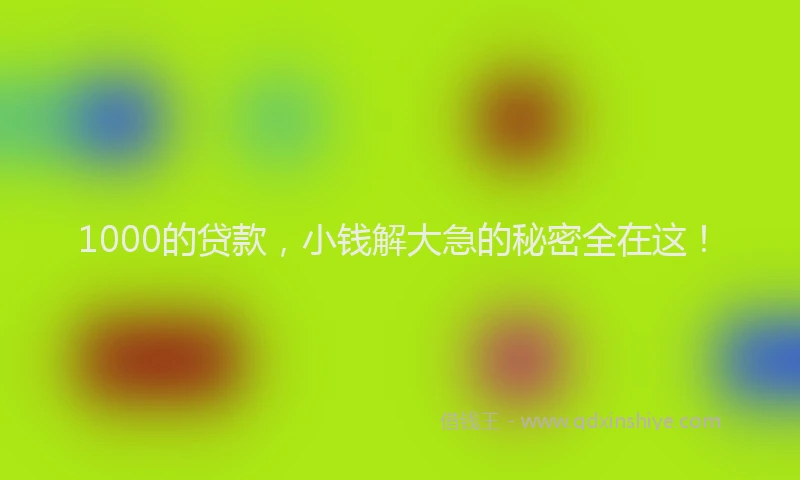 1000的贷款，小钱解大急的秘密全在这！