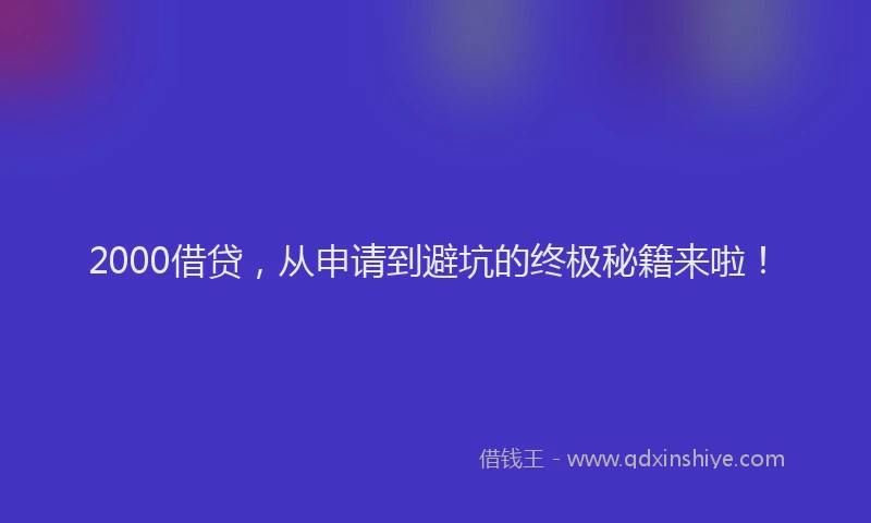 2000借贷，从申请到避坑的终极秘籍来啦！