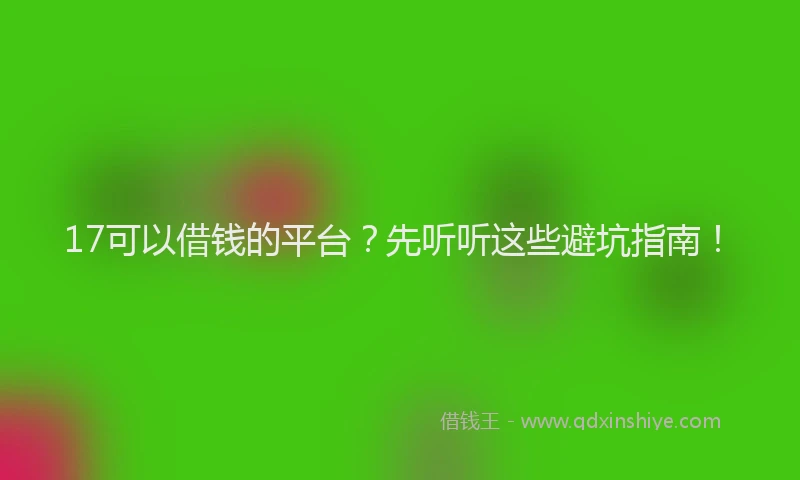 17可以借钱的平台？先听听这些避坑指南！